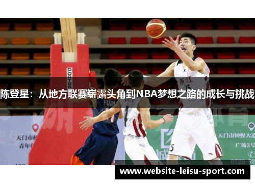 陈登星：从地方联赛崭露头角到NBA梦想之路的成长与挑战